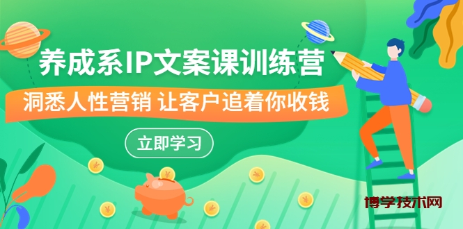 养成系-IP文案课训练营，文案心法的天花板 洞悉人性营销 让客户追着你收钱-博学技术网