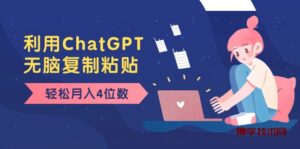 老项目新玩法,利用ChatGPT,无脑复制粘贴,轻松月入4位数,小白也可操作-博学技术网