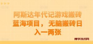 阿斯达年代记游戏搬砖蓝海项目， 无脑搬砖日入一两张-博学技术网