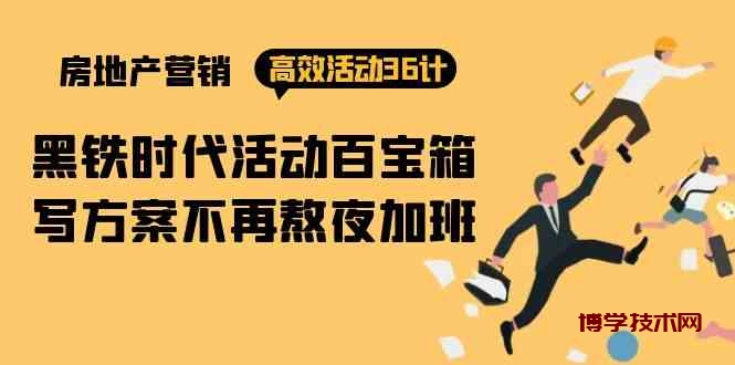 （9966期）房产营销高效活动36计：黑铁时代 活动百宝箱，写方案不再熬夜加班-博学技术网