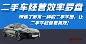 二手车经营效率罗盘-带你了解不一样的二手车圈，让二手车经营更高效！-博学技术网