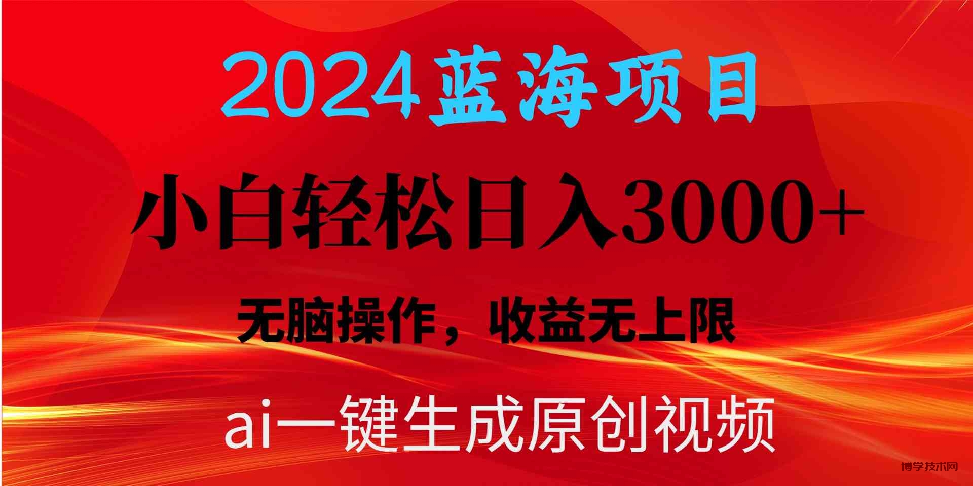 （10164期）2024蓝海项目用ai一键生成爆款视频轻松日入3000+，小白无脑操作，收益无.-博学技术网