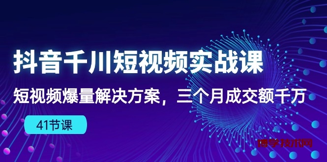 （10246期）抖音千川短视频实战课：短视频爆量解决方案，三个月成交额千万（41节课）-博学技术网