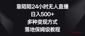 靠陌陌24小时无人直播，日入500+，多种变现方式，落地保姆级教程-博学技术网