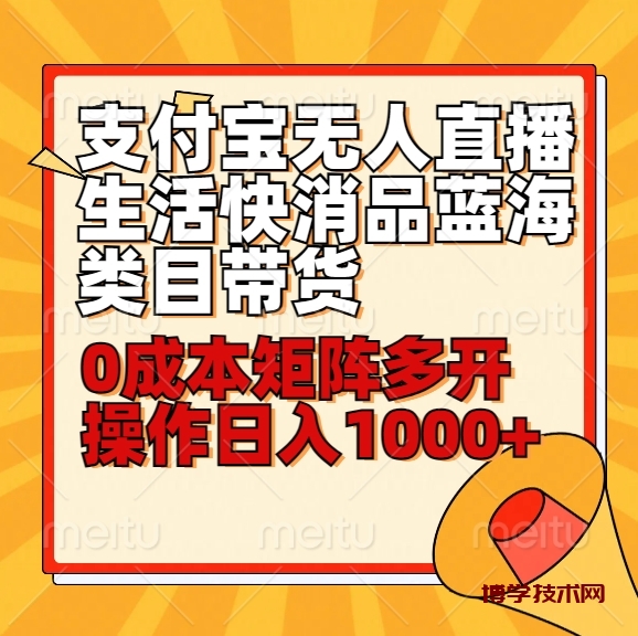 小白30分钟学会支付宝无人直播生活快消品蓝海类目带货，0成本矩阵多开操作日1000+收入-博学技术网
