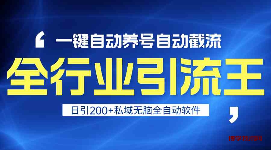 全行业引流王！一键自动养号，自动截流，日引私域200+，无风险-博学技术网