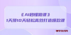 （10262期）《AI秒懂做课》1天顶10天轻松高效打造爆款课-博学技术网