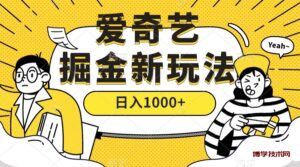 爱奇艺掘金，遥遥领先的搬砖玩法 ,日入1000+（教程+450G素材）-博学技术网