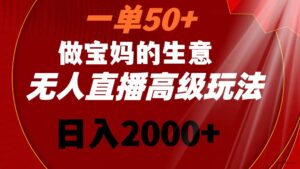 一单50+做宝妈的生意 无人直播高级玩法 日入2000+-博学技术网