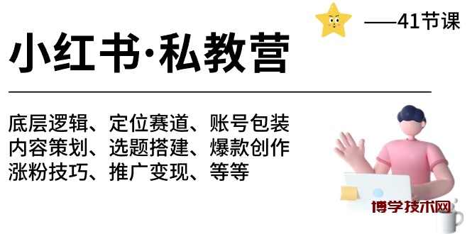 （10734期）小红书 私教营 底层逻辑/定位赛道/账号包装/涨粉变现/月变现10w+等等-41节-博学技术网
