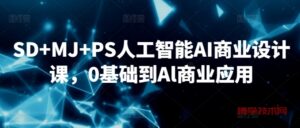 SD+MJ+PS人工智能AI商业设计课，0基础到Al商业应用-博学技术网