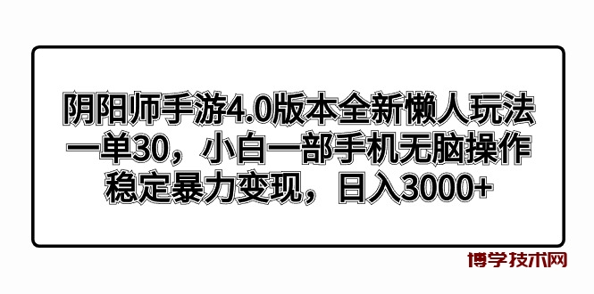 阴阳师手游4.0版本全新懒人玩法，一单30，小白一部手机无脑操作，稳定暴…-博学技术网