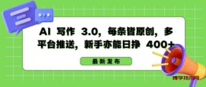 AI 写作 3.0.每条皆原创，多平台推送，新手亦能日挣 400+-博学技术网