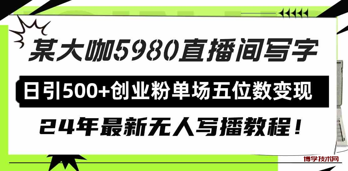 （9416期）直播间写写字日引500+创业粉，24年最新无人写播教程！单场五位数变现-博学技术网