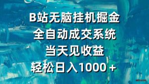 （9262期）B站无脑挂机掘金，全自动成交系统，当天见收益，轻松日入1000＋-博学技术网