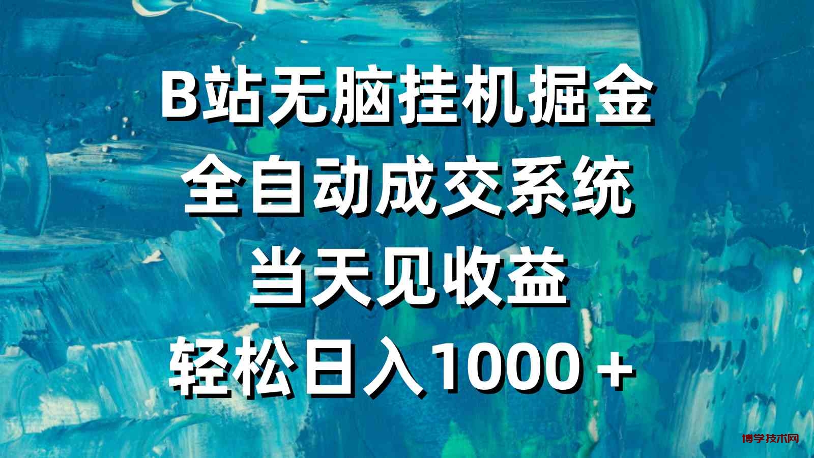 （9262期）B站无脑挂机掘金，全自动成交系统，当天见收益，轻松日入1000＋-博学技术网