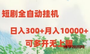 （10791期）短剧全自动挂机项目：日入300+月入10000+-博学技术网