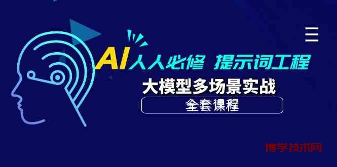 AI人人必修-提示词工程+大模型多场景实战（全套课程）-博学技术网