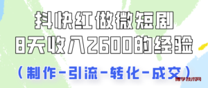抖快做微短剧，8天收入2600+的实操经验，从前端设置到后期转化手把手教！-博学技术网