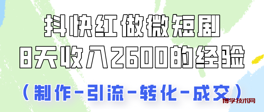 抖快做微短剧，8天收入2600+的实操经验，从前端设置到后期转化手把手教！-博学技术网