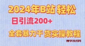 2024年B站轻松日引流200+的全套暴力干货实操教程-博学技术网