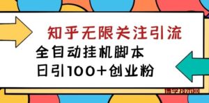 【揭秘】价值5000 知乎无限关注引流，全自动挂机脚本，日引100+创业粉-博学技术网