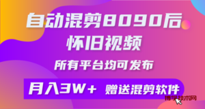 （10201期）自动混剪8090后怀旧视频，所有平台均可发布，矩阵操作月入3W+附工具+素材-博学技术网