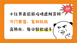 小红书卖旅游攻略，冷门赛道，复制粘贴，高转化，每日轻松破千-博学技术网