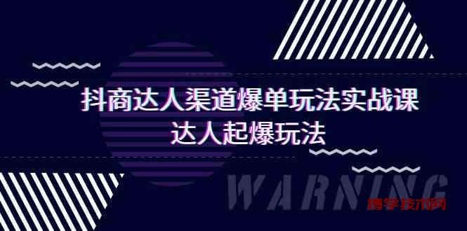 抖商达人渠道爆单玩法实操课，达人起爆玩法（29节课-博学技术网