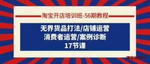 淘宝开店培训班56期教程：无界货品打法/店铺运营/消费者运营/案例诊断-博学技术网
