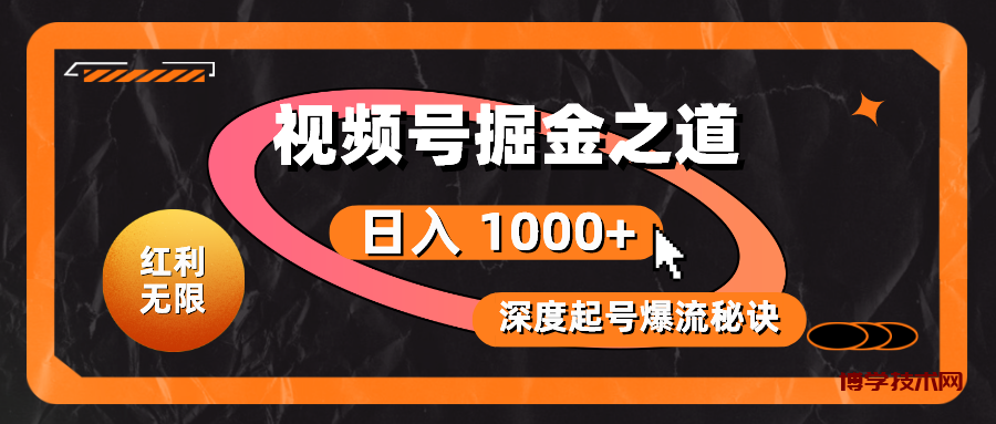 （10857期）红利无限！视频号掘金之道，深度解析起号爆流秘诀，轻松实现日入 1000+！-博学技术网