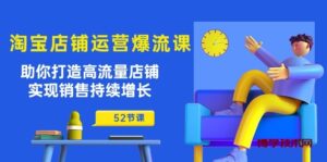 淘宝店铺运营爆流课：助你打造高流量店铺，实现销售持续增长（52节课）-博学技术网