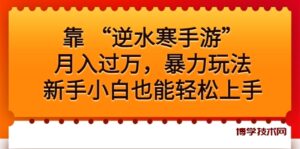 靠 “逆水寒手游”月入过万,暴力玩法,新手小白也能轻松上手-博学技术网