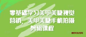 零基础学习美甲美睫视觉营销，美甲美睫手机拍摄剪辑课程-博学技术网