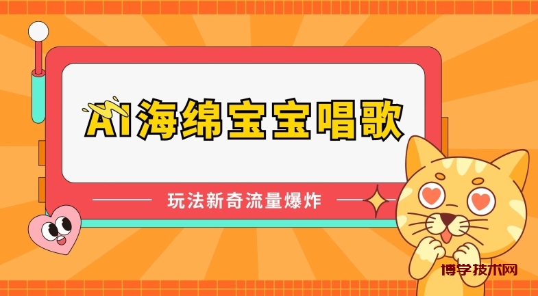 AI海绵宝宝唱歌，玩法新奇，流量爆炸-博学技术网
