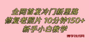全网首发冷门新思路，修复老照片，10分钟收益150+，适合新手操作的项目-博学技术网