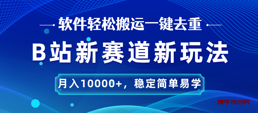 B站新赛道，无脑搬运一键去重，月入10000+，稳定简单易学-博学技术网