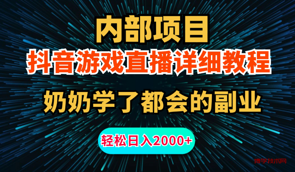 内部项目详细教程：抖音游戏直播，无需露脸，小白可做，日入2000+-博学技术网