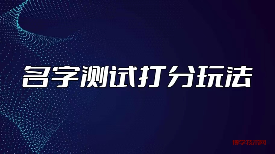 最新抖音爆火的名字测试打分无人直播项目，日赚几百+【打分脚本+详细教程】-博学技术网