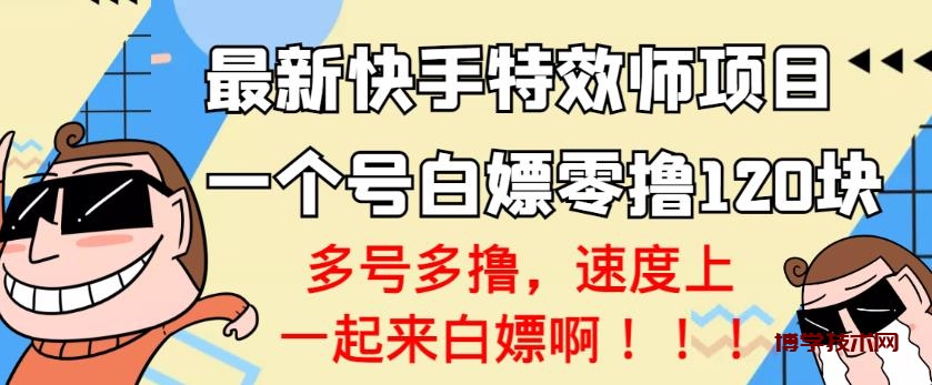 【高端精品】最新快手特效师项目，一个号白嫖零撸120块，多号多撸￼-博学技术网