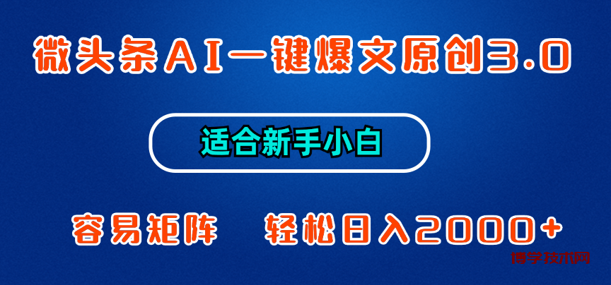微头条AI一键爆文原创3.0，新手小白也能上手，轻松日入1000+-博学技术网