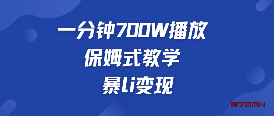 一分钟 700W播放 保姆式教学 暴L变现-博学技术网