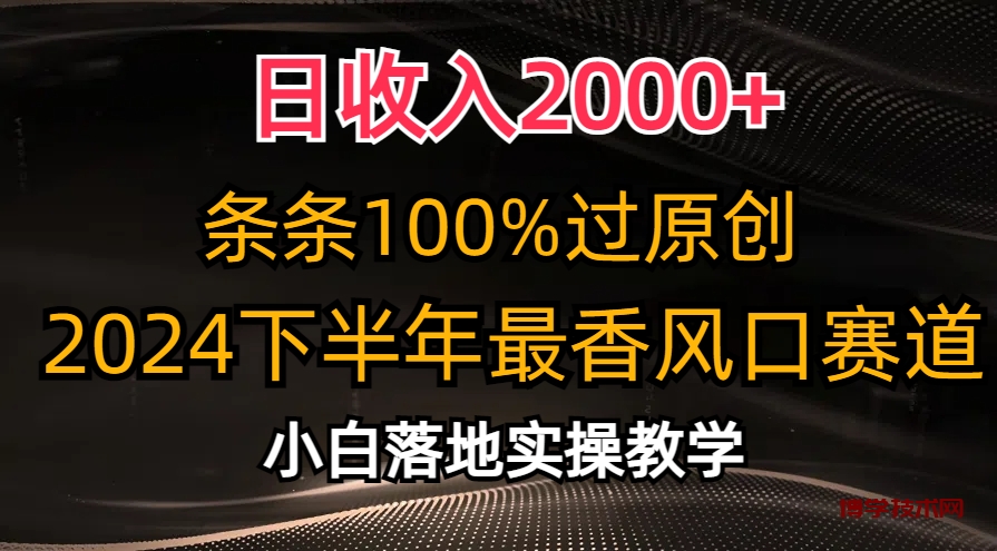 日收入2000+，条条100%过原创，2024下半年最香风口赛道，小白轻松上手-博学技术网