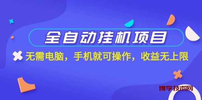 全自动挂机项目，无需电脑，手机就可操作，收益无上限-博学技术网