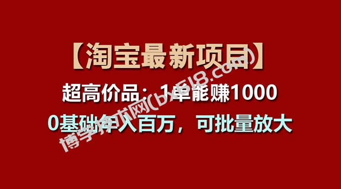 【淘宝项目】超高价品：1单赚1000多，0基础年入百万，可批量放大-博学技术网