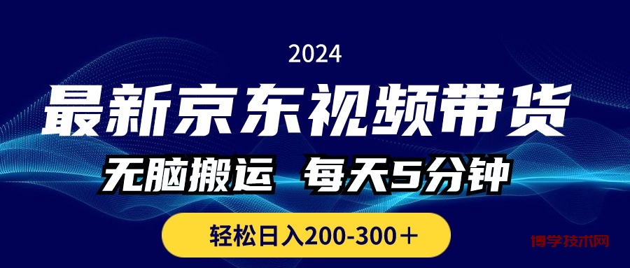 最新京东视频带货，无脑搬运，每天5分钟 ， 轻松日入200-300＋-博学技术网