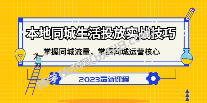 本地同城生活投放实战技巧，掌握-同城流量，掌握-同城运营核心！-博学技术网