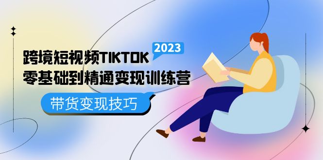 跨境·短视频TIKTOK零基础到精通变现训练营 短视频·独立站·带货变现技巧-博学技术网