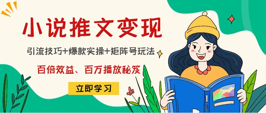 小说推文训练营：引流技巧+爆款实操+矩阵号玩法，百倍效益、百万播放秘笈-博学技术网