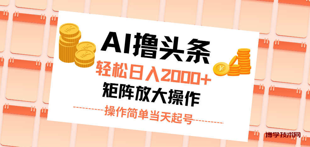 AI撸头条，轻松日入2000+无脑操作，当天起号，第二天见收益。-博学技术网